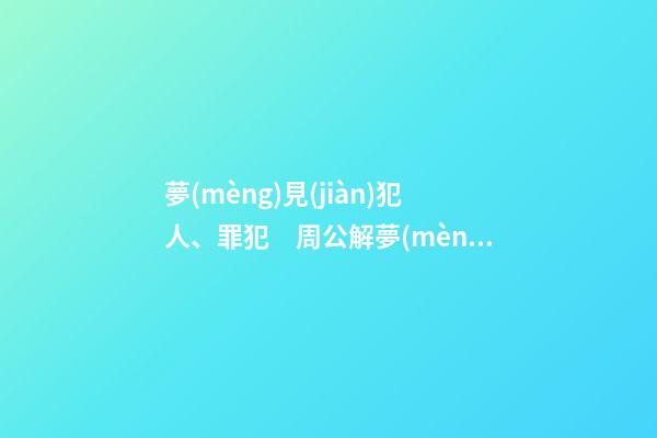 夢(mèng)見(jiàn)犯人、罪犯　周公解夢(mèng)之夢(mèng)到犯人、罪犯